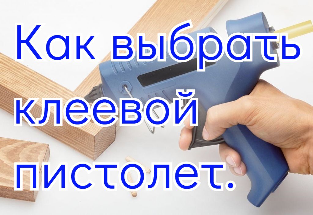 Как выбрать клеевой пистолет. Как выбрать клеевой пистолет.