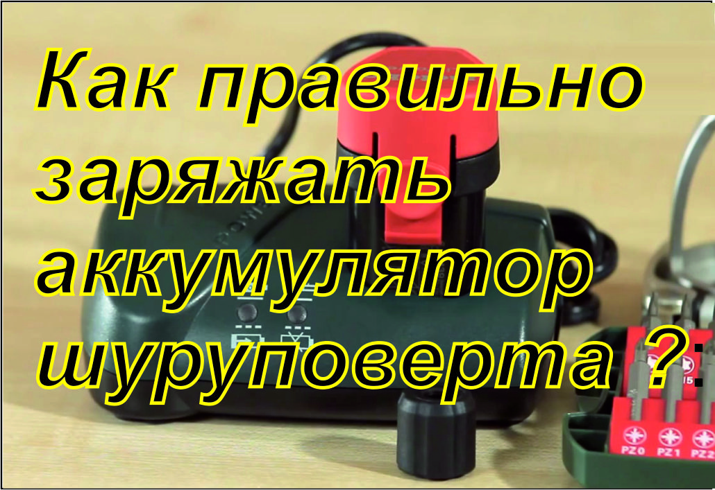 Как правильно заряжать аккумулятор шуруповерта Как правильно заряжать аккумулятор шуруповерта
