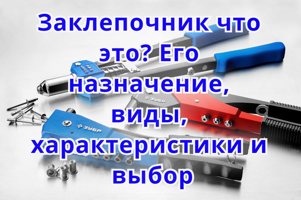 Заклепочник что это? Его назначение, виды, характеристики и выбор Заклепочник что это? Его назначение, виды, характеристики и выбор